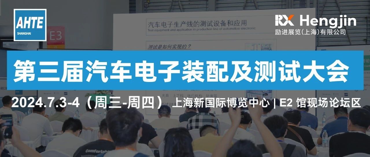 AHTE 2024同期运动 | 第三届汽车电子装配及测试大会诚邀您相约7月上海，演讲、参会、赞助火热招募中！