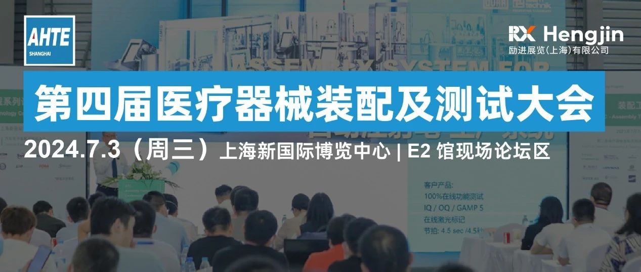 AHTE 2024同期运动 | 第四届医疗器械装配及测试大会诚邀您相约7月上海，演讲、参会、赞助火热招募中！